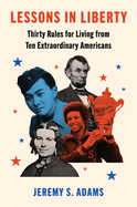 Lessons in Liberty:  Thirty Rules for Living from Ten Extraordinary Americans
