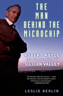 The Man Behind the Microchip:  Robert Noyce and the Invention of Silicon Valley