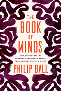 The Book of Minds:  How to Understand Ourselves and Other Beings, from Animals to AI to Aliens