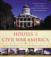 Houses of Civil War America:  The Homes of Robert E. Lee, Frederick Douglass, Abraham Lincoln, Clara Barton, and Others Who Shaped the Era