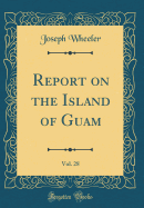 Report on the Island of Guam, Vol. 28 (Classic Reprint)