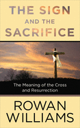 The Sign and the Sacrifice:  The Meaning of the Cross and Resurrection