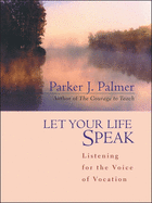Let Your Life Speak:  Listening for the Voice of Vocation