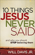 10 Things Jesus Never Said:  And Why You Should Stop Believing Them