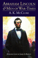 Abraham Lincoln and Men of War-Times:  Some Personal Recollections of War and Politics During the Lincoln Administration
