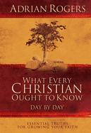 What Every Christian Ought to Know Day by Day:  Essential Truths for Growing Your Faith
