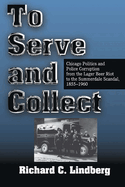 To Serve and Collect:  Chicago Politics and Police Corruption From the Lager Beer Riot to the Summerdale Scandal, 1855-1960