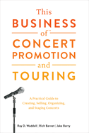 This Business of Concert Promotion and Touring:  A Practical Guide to Creating, Selling, Organizing, and Staging Concerts