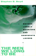 The Men We Long to Be:  Beyond Lonely Warriors and Desperate Lovers