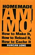 Homemade Ammo:  How to Make It, How to Reload It, How to Cache It