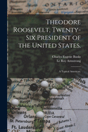 Theodore Roosevelt, Twenty-six President of the United States.:  A Typical American.