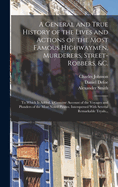 A General and True History of the Lives and Actions of the Most Famous Highwaymen, Murderers, Pirates, &c. Interspers'd With Several Remarkable Trials of the Most Notorious Malefactors of 2:  Volume 2