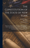 The Constitution of the State of New York:  With Notes, References and Annotations, Together With the Articles of Confederation, Constitution of the United States, New York State Constitutions of 1777, 1821, 1846, Unamended and as Amended and in Force...