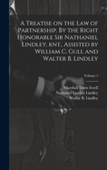 A Treatise on the law of Partnership. By the Right Honorable Sir Nathaniel Lindley, knt., Assisted by William C. Gull and Walter B. Lindley:  Volume 1