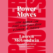 Power Moves:  How Women Can Pivot, Reboot, and Build a Career of Purpose