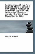 Recollections of Two New England Houses. Built by Rev. Joseph Wheeler, of Worcester. a Paper Read Be