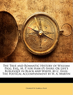 The True and Romantic History of William Pigg, Esq., M. P. for Ham (P) Shire:  Or Life's Burlesque in Black and White, by C. Ellis: The Poetical Accompaniment by H. A. Martin