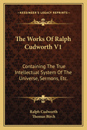 The Works Of Ralph Cudworth V1: Containing The True Intellectual System Of The Universe, Sermons, Etc.