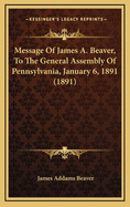 Message of James A. Beaver, to the General Assembly of Pennsylvania, January 6, 1891 (1891)