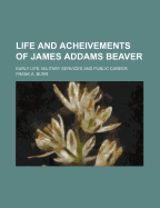 Life and Acheivements of James Addams Beaver:  Early Life, Military Services and Public Career