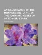 An Illustration of the Monastic History ... of the Town and Abbey of St. Edmunds Bury