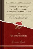 Fortieth Anniversary of the Election of Washington Parker Gregg:  As Clerk of the Common Council of the City of Boston; Celebrated by a Complimentary Banquet, Given by Past and Present Members of the Common Council in the Hotel Vendome, June 7, 1882