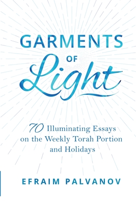 Garments of Light: 70 Illuminating Essays on the Weekly Torah Portion and Holidays, Volume 3