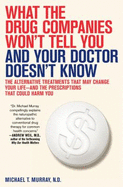 What the Drug Companies Won't Tell You and Your Doctor Doesn't Know:  The Alternative Treatments That May Change Your Life--And the Prescriptions That Could Harm You