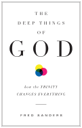 The Deep Things of God:  How the Trinity Changes Everything