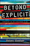 Beyond Explicit:  Pornography and the Displacement of Sex