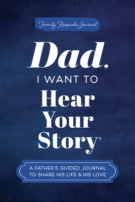 Dad, I Want to Hear Your Story: A Father's Guided Journal To Share His Life & His Love