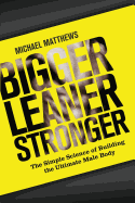 Bigger Leaner Stronger:  the Simple Science of Building the Ultimate Male Body (the Build Healthy Muscle Series)