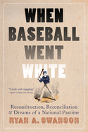 When Baseball Went White:  Reconstruction, Reconciliation, and Dreams of a National Pastime
