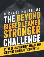 The Beyond Bigger Leaner Stronger Challenge:  A Year of Shattering Plateaus and Achieving Your Genetic Potential