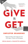 Give & Get Employer Branding:  Repel the Many and Compel the Few with Impact, Purpose and Belonging