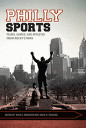 Philly Sports:  Teams, Games, and Athletes from Rocky's Town