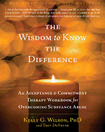 The Wisdom to Know the Difference:  An Acceptance & Commitment Therapy Workbook for Overcoming Substance Abuse