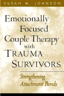 Emotionally Focused Couple Therapy With Trauma Survivors:  Strengthening Attachment Bonds (the Guilford Family Therapy Series)