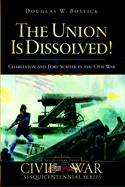 The Union Is Dissolved!:  Charleston and Fort Sumter in the Civil War