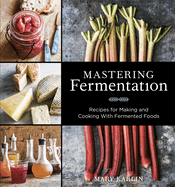 Mastering Fermentation:  Recipes for Making and Cooking with Fermented Foods [a Cookbook]