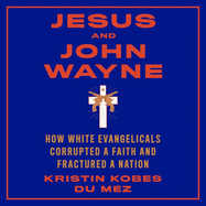 Jesus and John Wayne:  How White Evangelicals Corrupted a Faith and Fractured a Nation