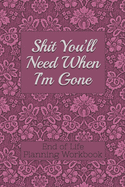 End of Life Planning Workbook:  Shit You'll Need When I'm Gone: Makes Sure All Your Important Information in One Easy-to-Find Place
