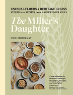 The Miller's Daughter:  Unusual Flours & Heritage Grains: Stories and Recipes from Hayden Flour Mills
