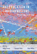 Art Education in Canadian Museums:  Practices in Action