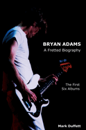Bryan Adams:  A Fretted Biography - The First Six Albums