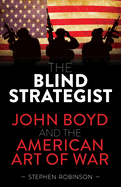 The Blind Strategist:  John Boyd and the American Art of War