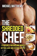 The Shredded Chef:  115recipes for Building Muscle, Getting Lean, and Staying Healthy