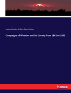 Campaigns of Wheeler and his Cavalry from 1862 to 1865