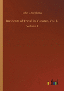 Incidents of Travel in Yucatan, Vol. I.:  Volume 1