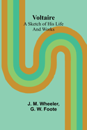 Voltaire:  A Sketch of His Life and Works